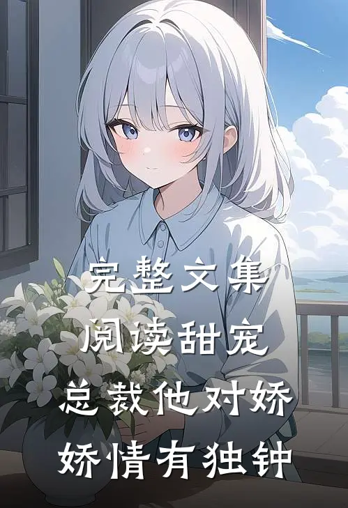 完整文集阅读甜宠：总裁他对娇娇情有独钟