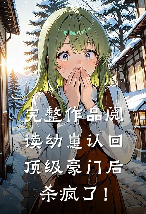 完整作品阅读幼崽认回顶级豪门后，杀疯了！