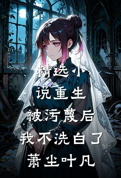 精选小说重生：被污蔑后，我不洗白了萧尘叶凡