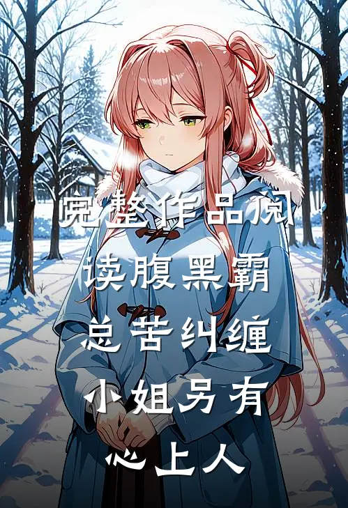 完整作品阅读腹黑霸总苦纠缠，小姐另有心上人