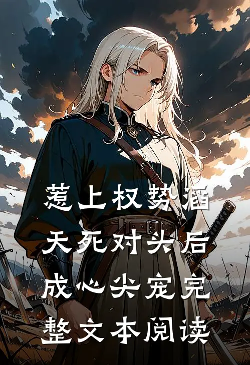 惹上权势滔天死对头后，成心尖宠完整文本阅读