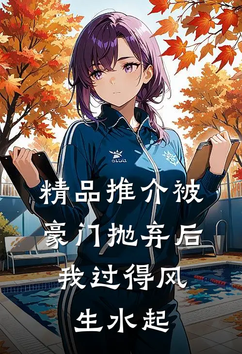 精品推介被豪门抛弃后，我过得风生水起
