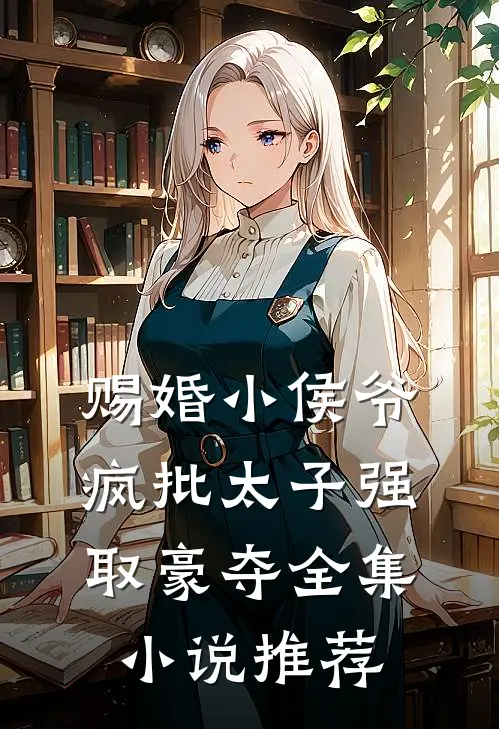 赐婚小侯爷，疯批太子强取豪夺全集小说推荐
