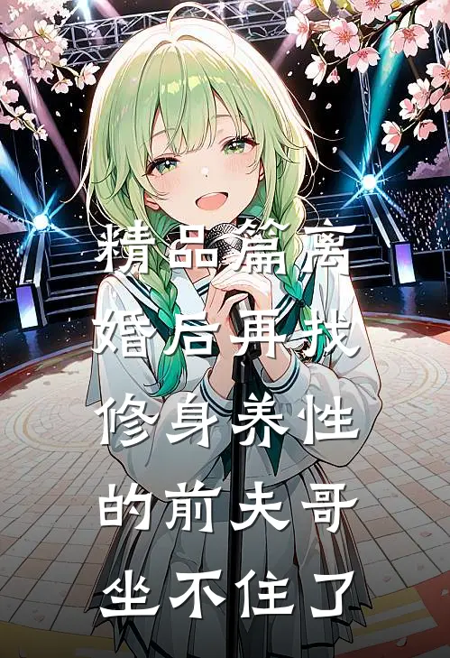 精品篇离婚后再找，修身养性的前夫哥坐不住了