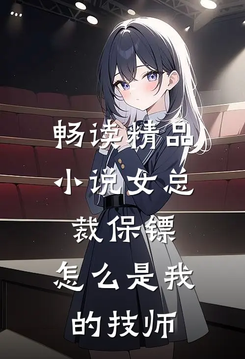 畅读精品小说女总裁保镖，怎么是我的技师