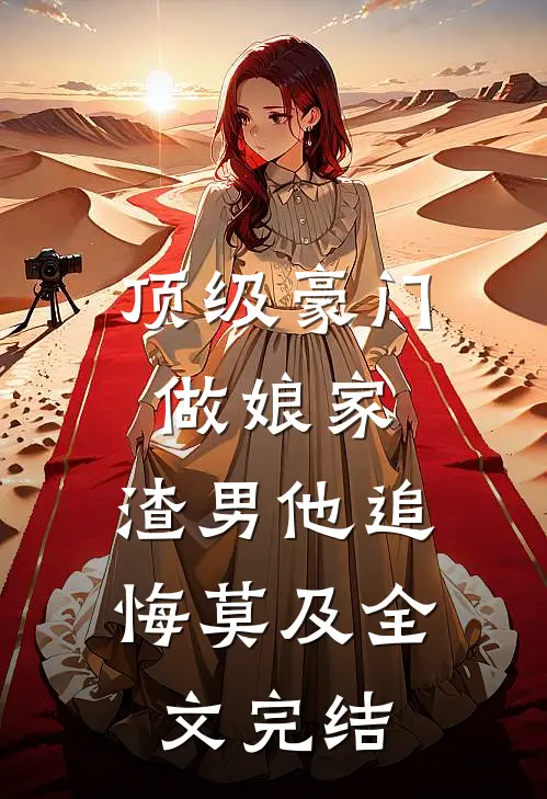 顶级豪门做娘家，渣男他追悔莫及全文完结