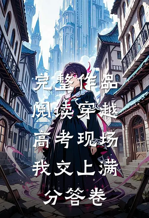 完整作品阅读穿越高考现场，我交上满分答卷