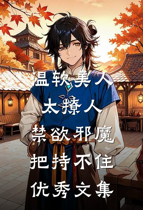 温软美人太撩人，禁欲邪魔把持不住优秀文集