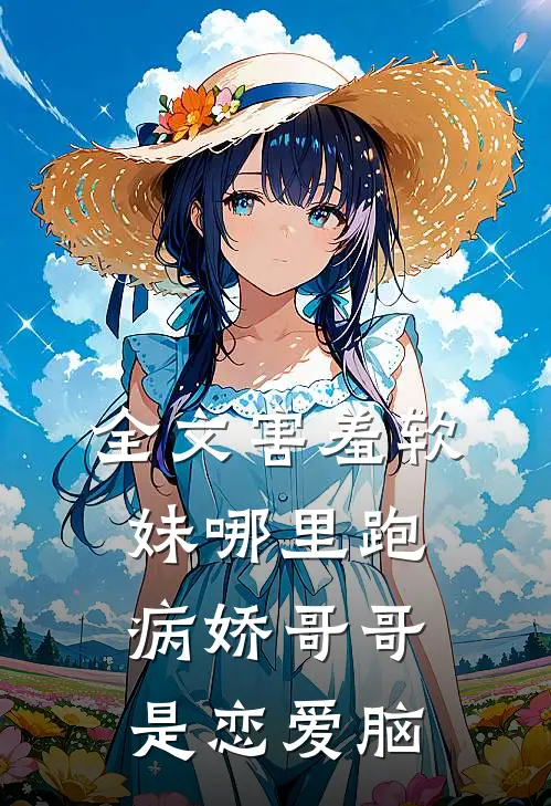 全文害羞软妹哪里跑，病娇哥哥是恋爱脑