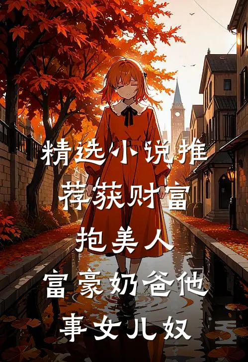 精选小说推荐获财富，抱美人，富豪奶爸他事女儿奴