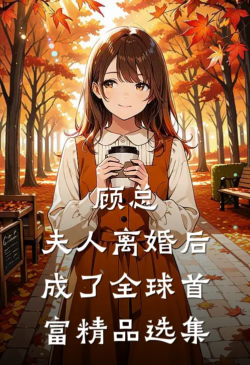 顾总，夫人离婚后成了全球首富精品选集