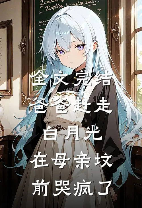 全文完结爸爸赶走白月光，在母亲坟前哭疯了
