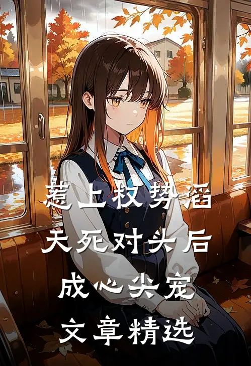 惹上权势滔天死对头后，成心尖宠文章精选