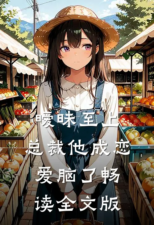 暧昧至上：总裁他成恋爱脑了畅读全文版