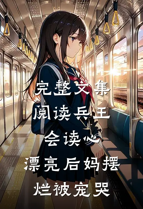 完整文集阅读兵王会读心，漂亮后妈摆烂被宠哭