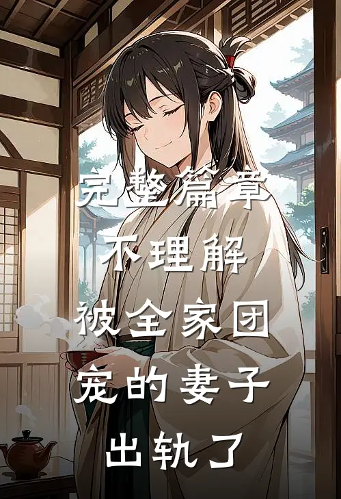 完整篇章不理解，被全家团宠的妻子出轨了