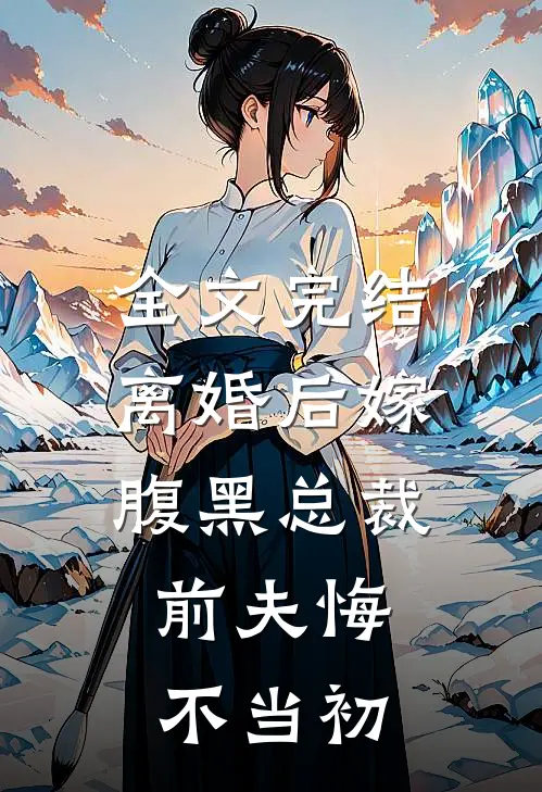 全文完结离婚后嫁腹黑总裁，前夫悔不当初