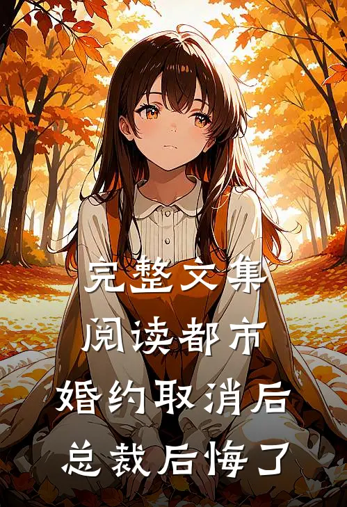 完整文集阅读都市：婚约取消后，总裁后悔了