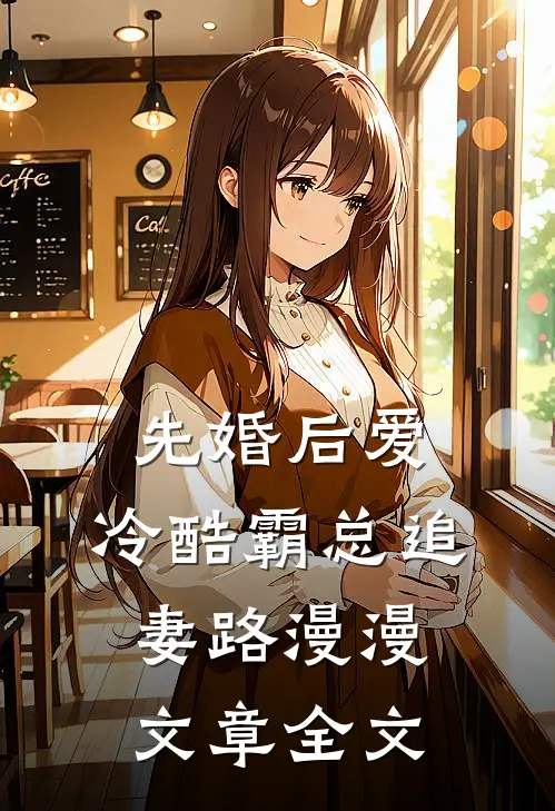 先婚后爱：冷酷霸总追妻路漫漫文章全文