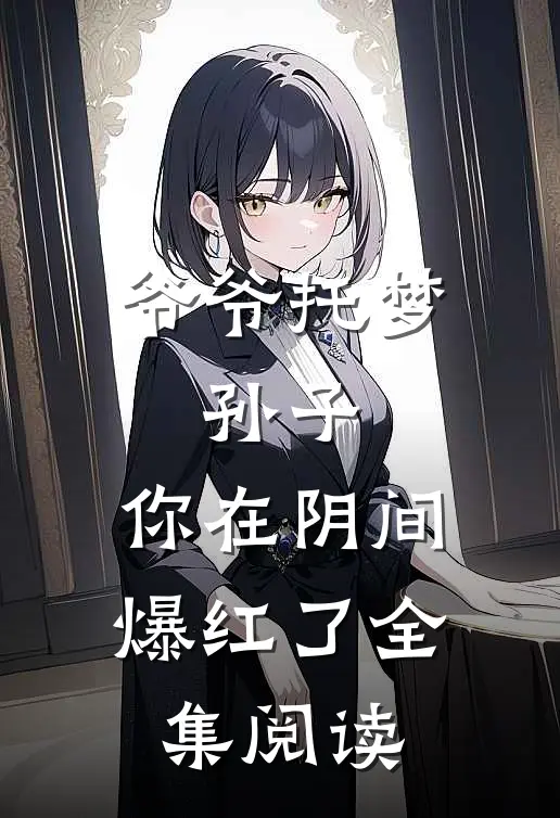 爷爷托梦：孙子，你在阴间爆红了全集阅读
