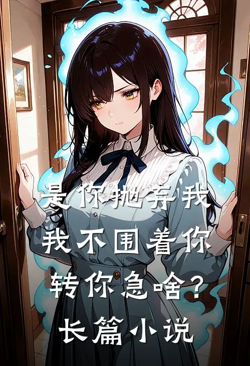 是你抛弃我，我不围着你转你急啥？长篇小说