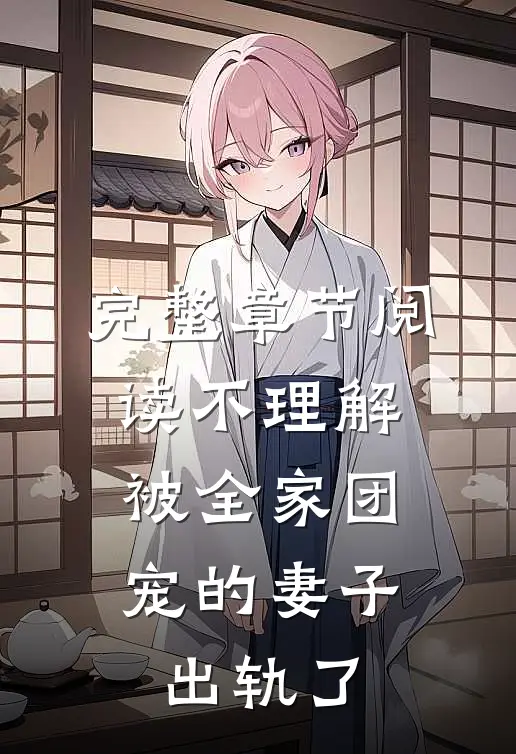 完整章节阅读不理解，被全家团宠的妻子出轨了