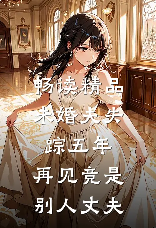 畅读精品未婚夫失踪五年：再见竟是别人丈夫