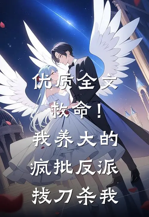 优质全文救命！我养大的疯批反派拔刀杀我