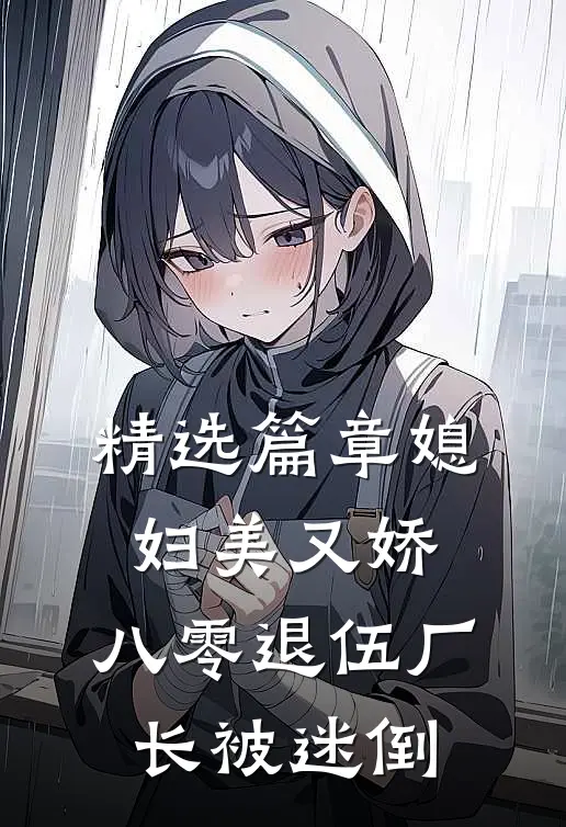 精选篇章媳妇美又娇，八零退伍厂长被迷倒