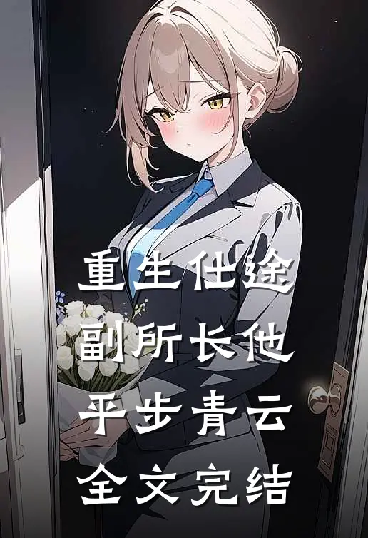 重生仕途，副所长他平步青云全文完结