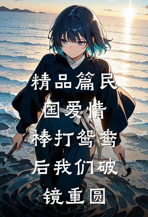 精品篇民国爱情：棒打鸳鸯后我们破镜重圆