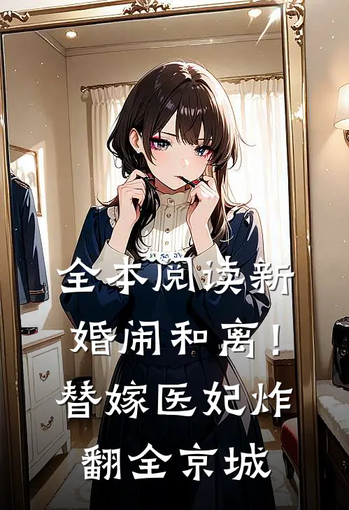 全本阅读新婚闹和离！替嫁医妃炸翻全京城