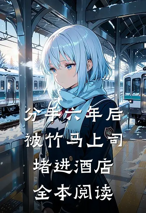 分手六年后，被竹马上司堵进酒店全本阅读