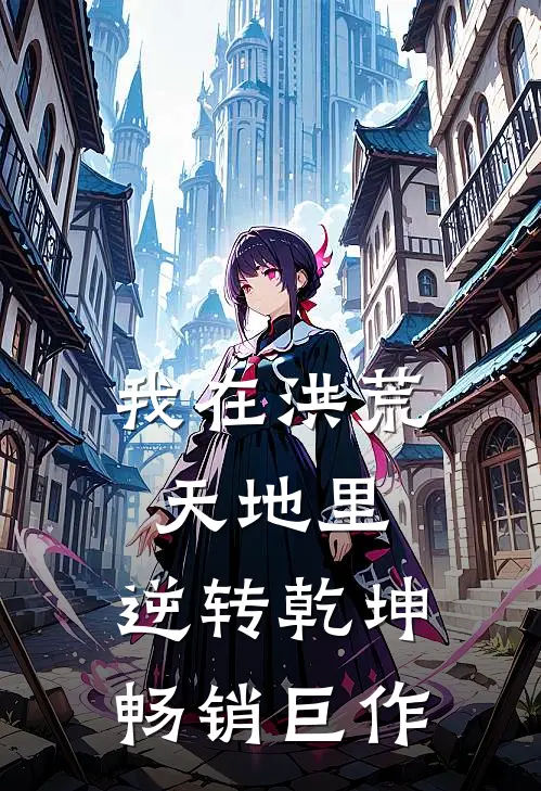 我在洪荒天地里，逆转乾坤畅销巨作