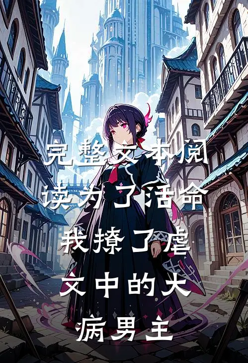 完整文本阅读为了活命，我撩了虐文中的大病男主