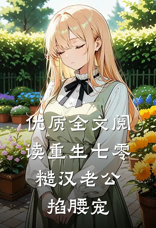 优质全文阅读重生七零：糙汉老公掐腰宠