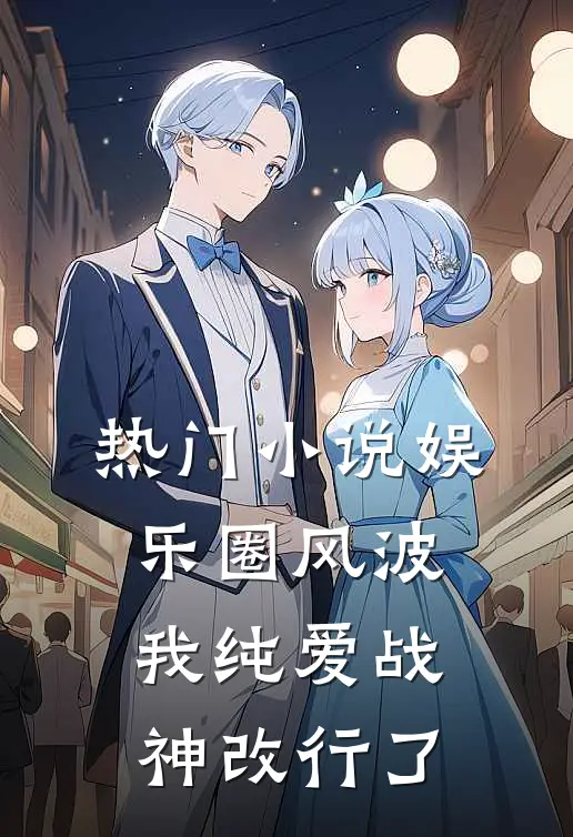 热门小说娱乐圈风波：我纯爱战神改行了