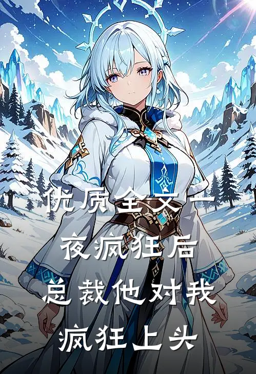 优质全文一夜疯狂后，总裁他对我疯狂上头