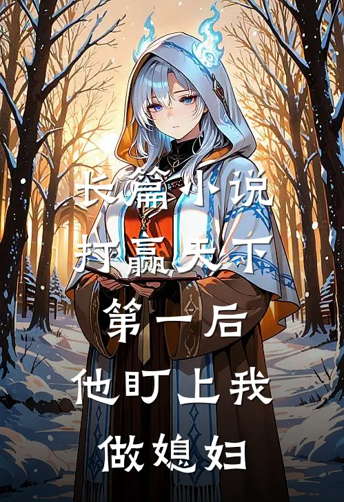 长篇小说打赢天下第一后，他盯上我做媳妇