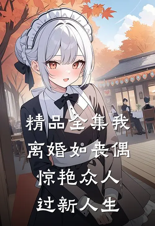 精品全集我，离婚如丧偶，惊艳众人过新人生
