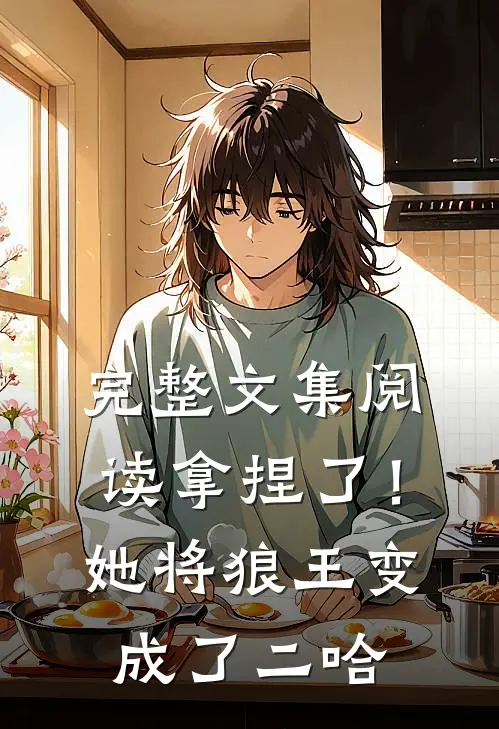 完整文集阅读拿捏了！她将狼王变成了二哈