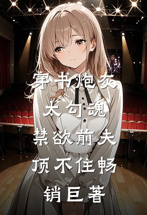 穿书炮灰太勾魂，禁欲前夫顶不住畅销巨著