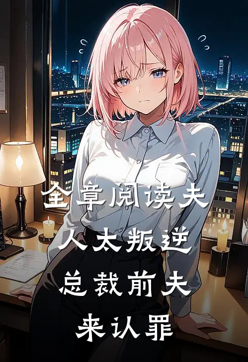 全章阅读夫人太叛逆，总裁前夫来认罪