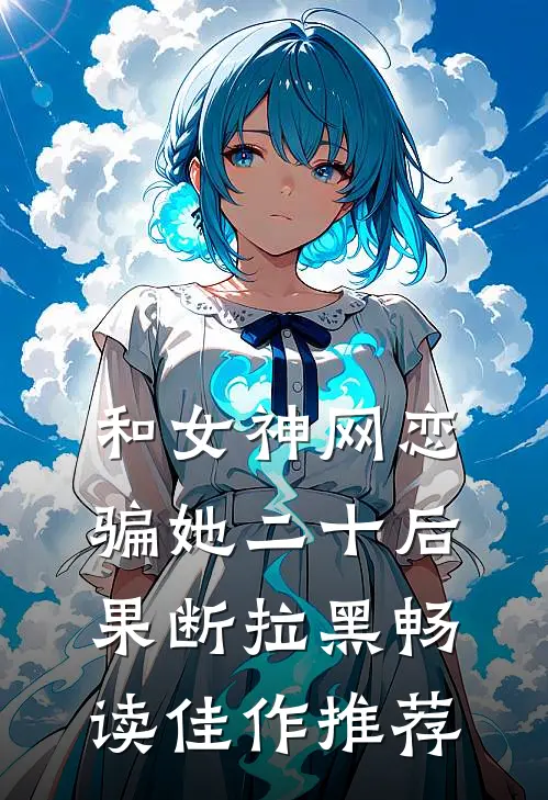 和女神网恋，骗她二十后果断拉黑畅读佳作推荐