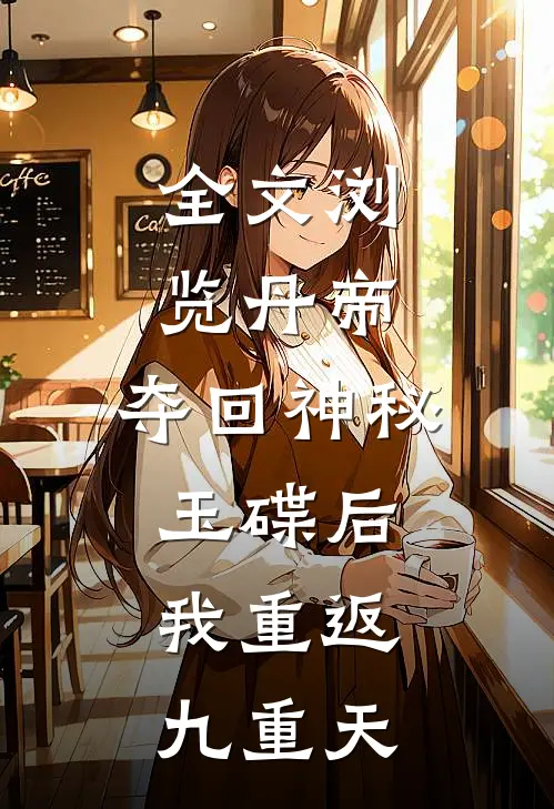 全文浏览丹帝：夺回神秘玉碟后，我重返九重天