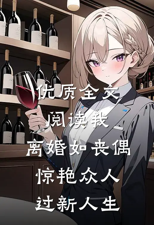 优质全文阅读我，离婚如丧偶，惊艳众人过新人生