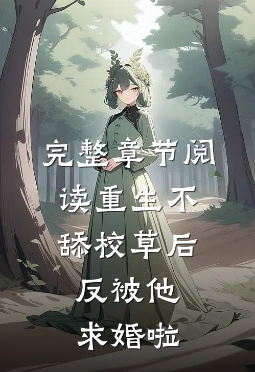 完整章节阅读重生不舔校草后，反被他求婚啦