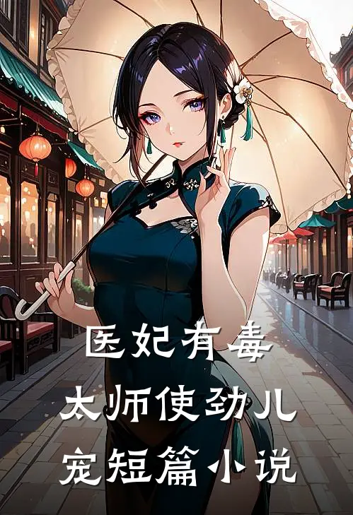 医妃有毒：太师使劲儿宠短篇小说