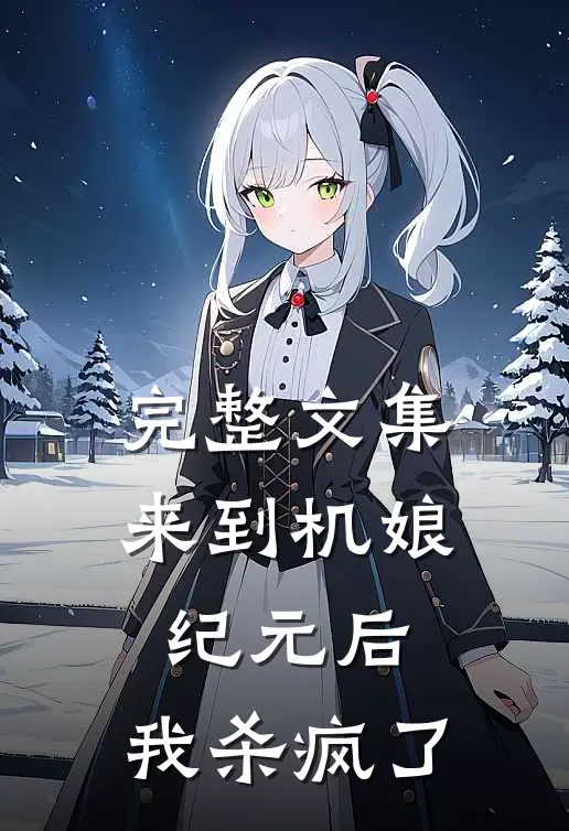 完整文集来到机娘纪元后，我杀疯了