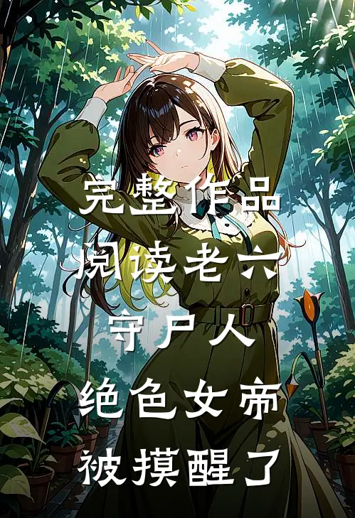 完整作品阅读老六守尸人，绝色女帝被摸醒了